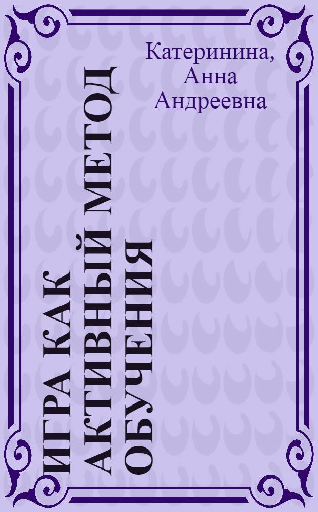 Игра как активный метод обучения : учебно-методическое пособие : для подготовки бакалавров по направлению 050100.62