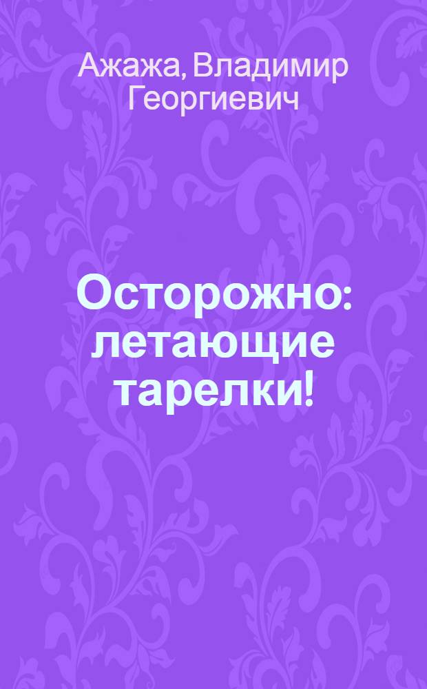 Осторожно: летающие тарелки! : уфологическая безопасность