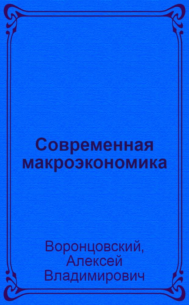 Современная макроэкономика : избранные главы : учебник : для студентов, обучающихся по программам по направлению 080100 "Экономика"