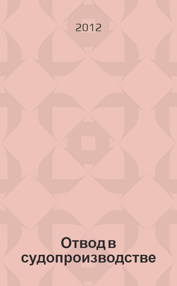 Отвод в судопроизводстве : теория и систематизированная судебная практика