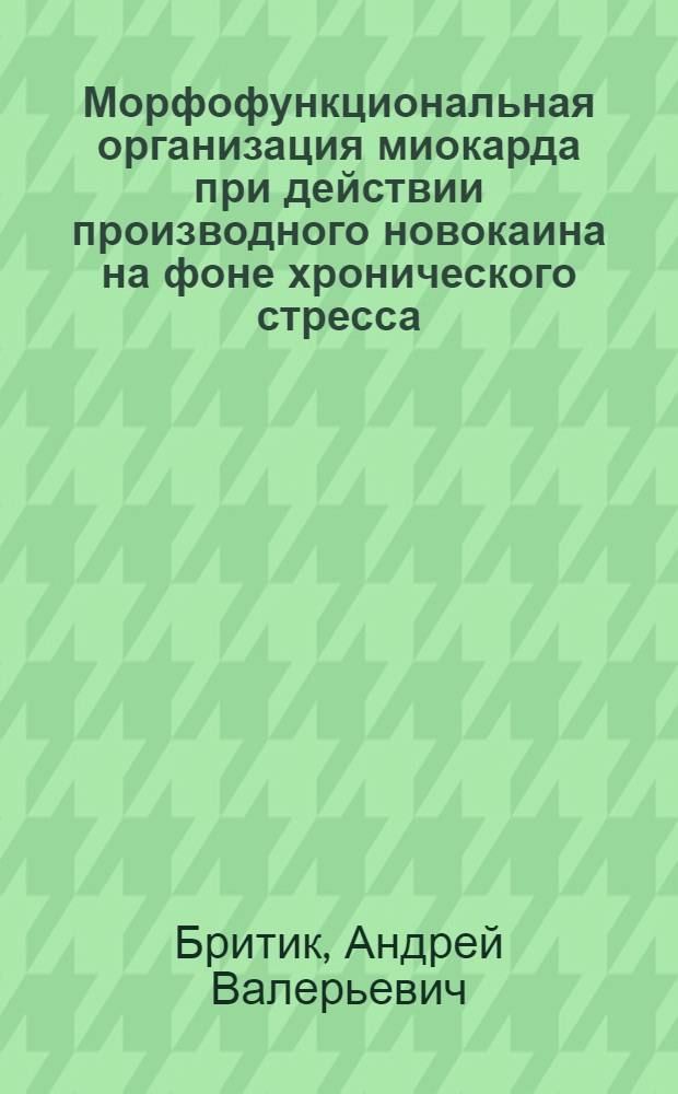 Морфофункциональная организация миокарда при действии производного новокаина на фоне хронического стресса : автореферат диссертации на соискание ученой степени к. м. н. : специальность 03.03.04 <Гистология,цитология, клеточная биология> : специальность 14.03.06 <Фармакология, клиническая фармакология>