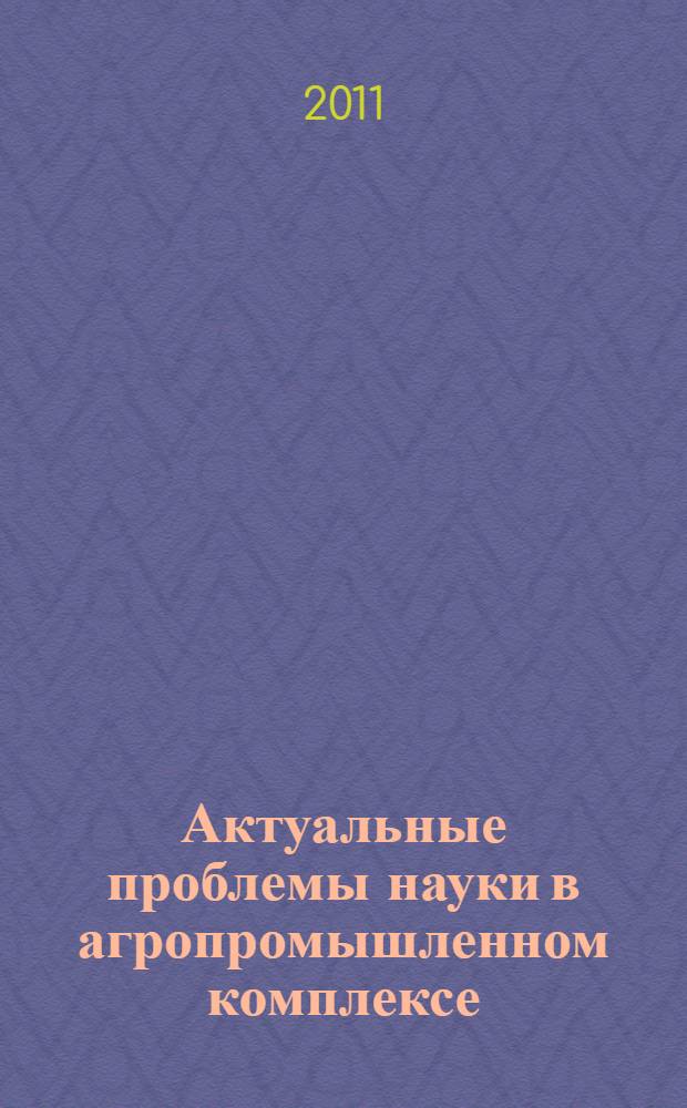 Актуальные проблемы науки в агропромышленном комплексе : сборник статей 62-й Международной научно-практической конференции : в 3 т