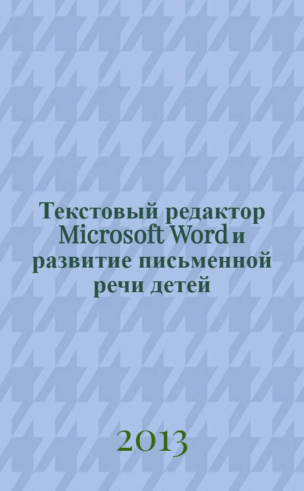 Текстовый редактор Microsoft Word и развитие письменной речи детей : помощь в трудных случаях : методическое пособие