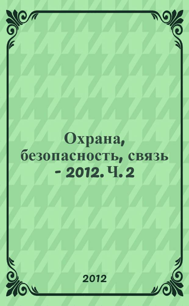 Охрана, безопасность, связь - 2012. Ч. 2
