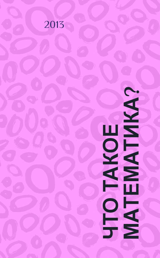 Что такое математика? : элементарный очерк идей и методов