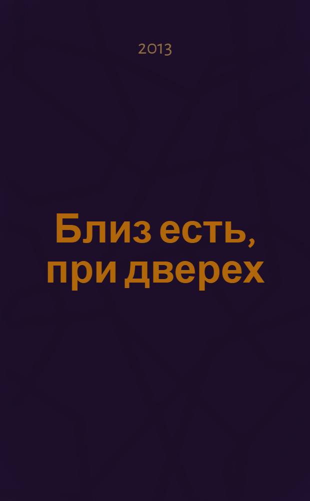 Близ есть, при дверех
