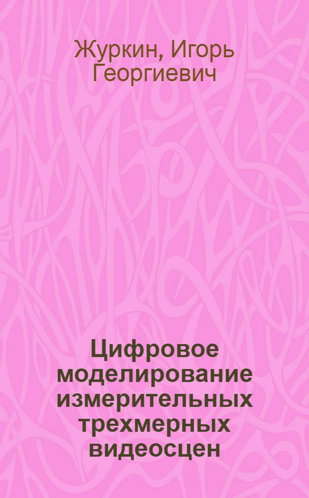 Цифровое моделирование измерительных трехмерных видеосцен : монография