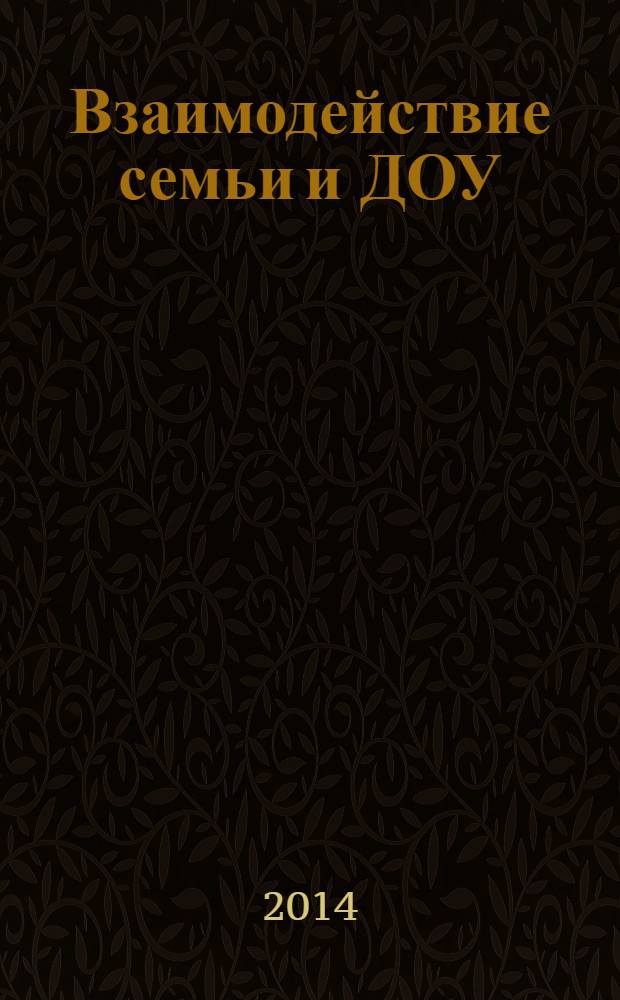 Взаимодействие семьи и ДОУ : программы развития детско-родительских отношений; совместная деятельность педагогов, родителей и детей