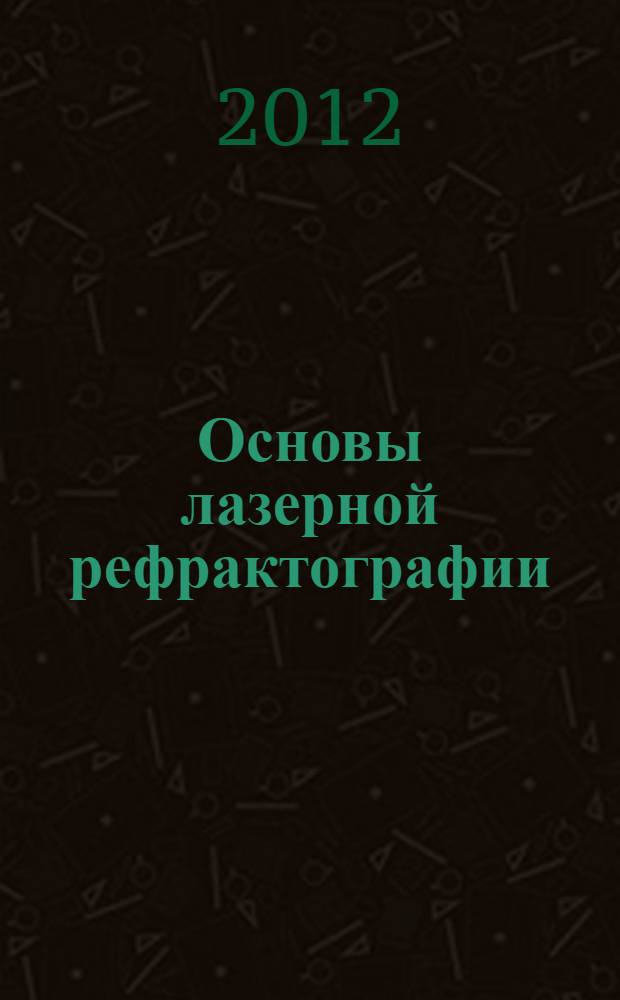 Основы лазерной рефрактографии : учебное пособие по курсу "Лазерная диагностика неоднородных потоков" для студентов, Обучающихся по направлению "Электроника и наноэлектроника"