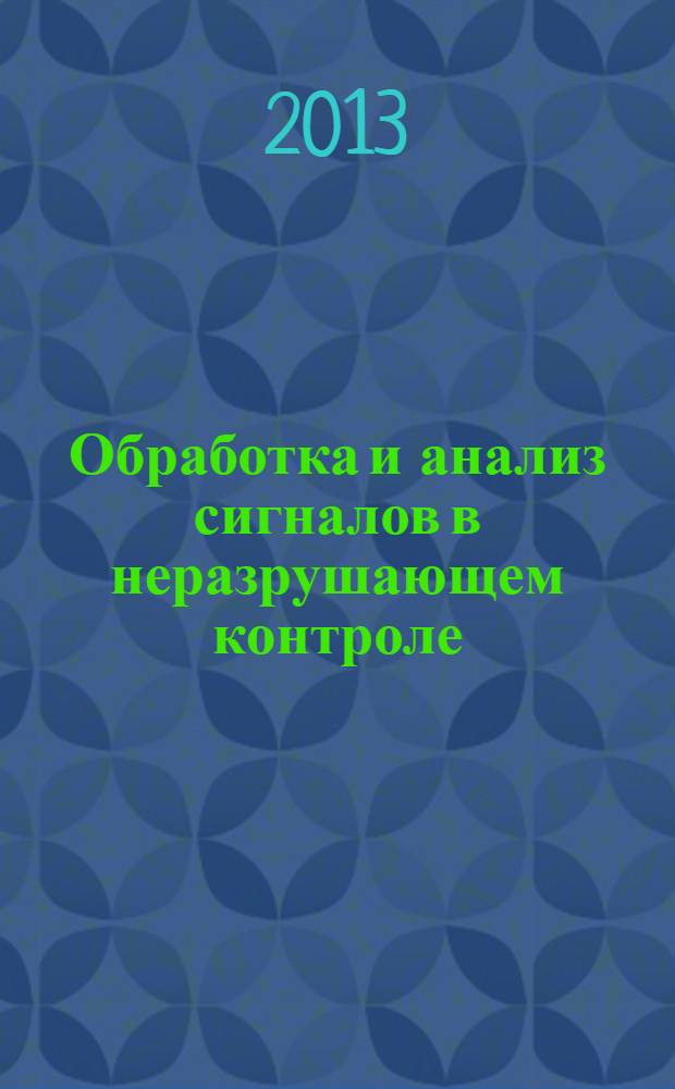 Обработка и анализ сигналов в неразрушающем контроле : учебное пособие по курсу "Обнаружение и фильтрация сигналов в неразрушающем контроле" для студентов, обучающихся по специальности "Приборы и методы контроля качества и диагностики"