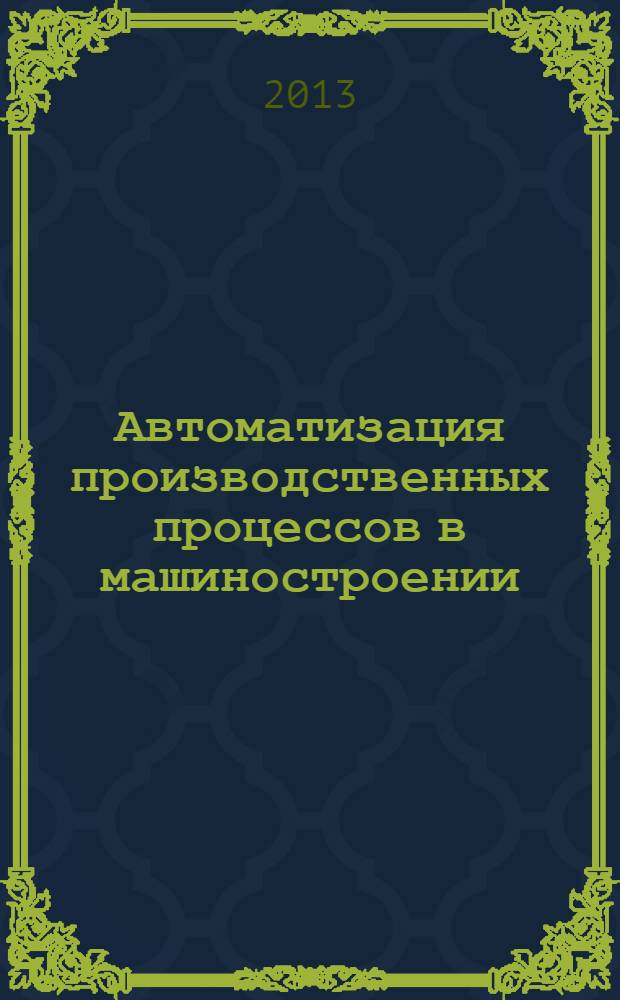 Автоматизация производственных процессов в машиностроении : учебное пособие для студентов высших учебных заведений, обучающихся по направлению "Конструкторско-технологическое обеспечение машиностроительных производств"