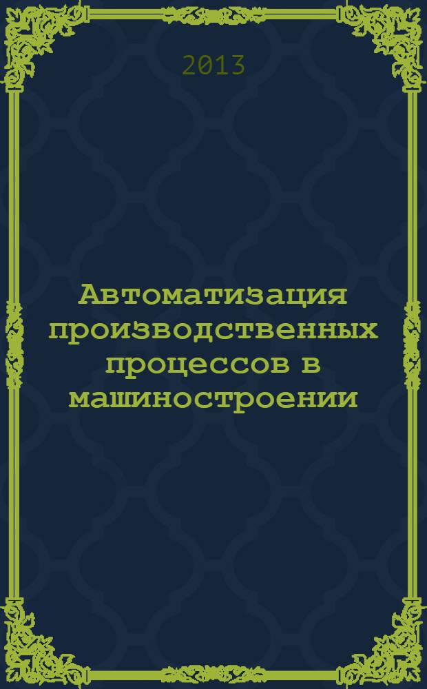 Автоматизация производственных процессов в машиностроении : учебное пособие для студентов высших учебных заведений, обучающихся по направлению "Конструкторско-технологическое обеспечение машиностроительных производств"