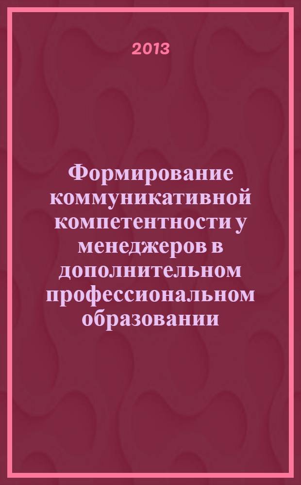 Формирование коммуникативной компетентности у менеджеров в дополнительном профессиональном образовании : монография