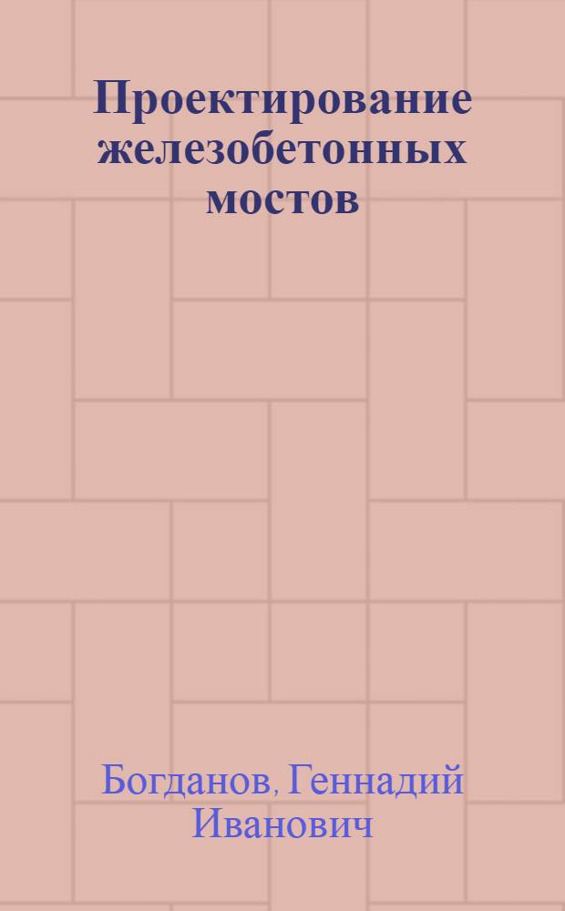 Проектирование железобетонных мостов : разработка вариантов : учебное пособие : для студентов по специальности "Строительство железных дорог, мостов и транспортных тоннелей"