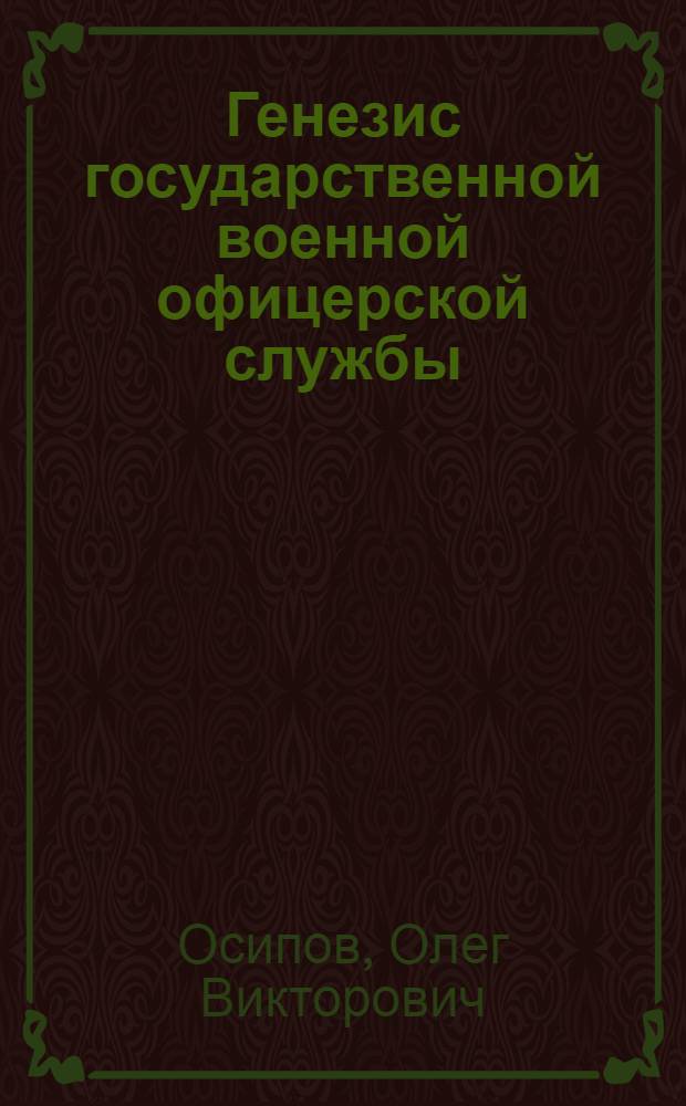 Генезис государственной военной офицерской службы: мировой и отечественный опыт = Genesis of state military commissioned service: world and national experience