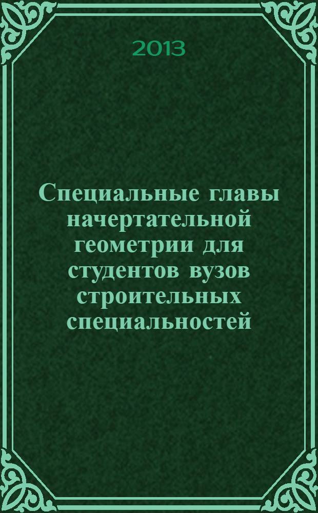 Специальные главы начертательной геометрии для студентов вузов строительных специальностей : учебное пособие : для студентов вузов, обучающихся по специальности 270102.65 "Промышленное и гражданское строительство"