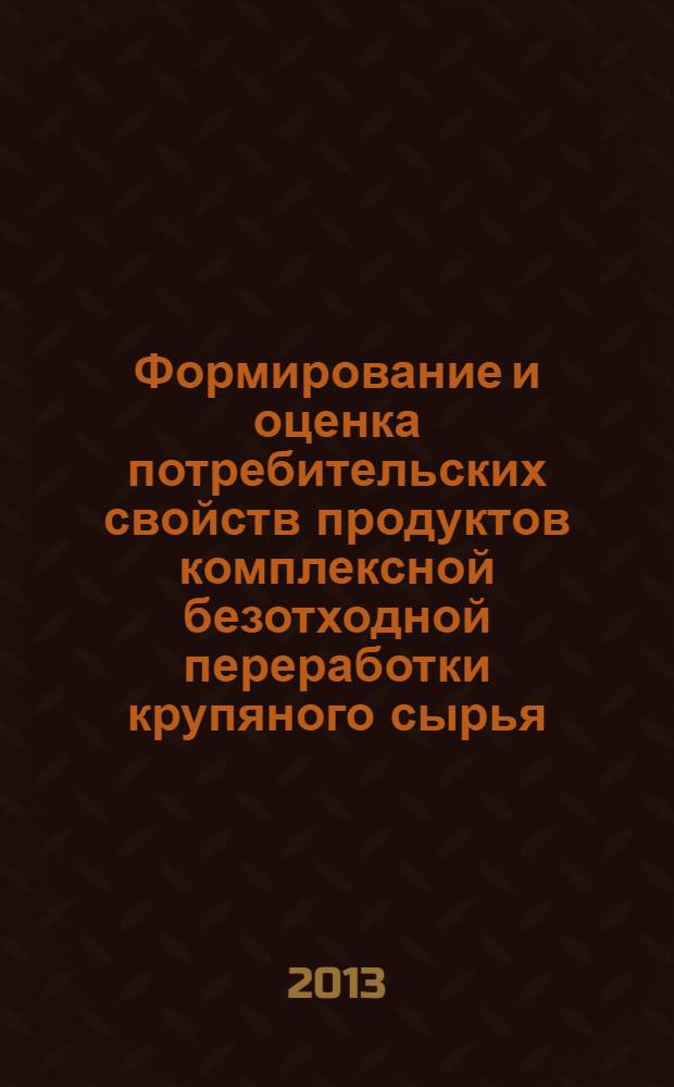 Формирование и оценка потребительских свойств продуктов комплексной безотходной переработки крупяного сырья