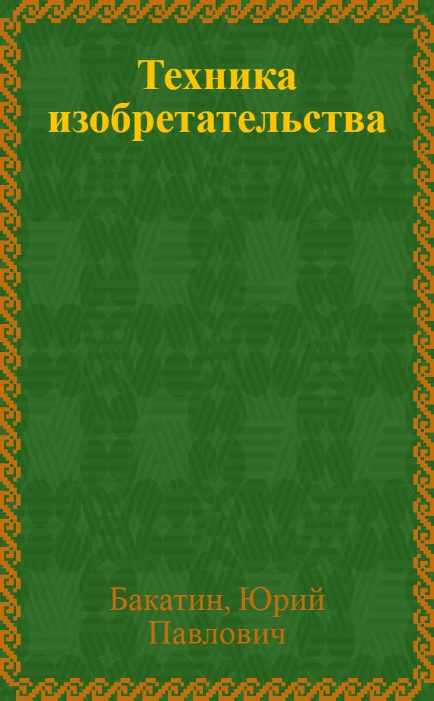Техника изобретательства : учебное пособие для студентов вузов, обучающихся по специальностям направления подготовки "Транспортные машины и транспортно-технологические комплексы", специальностям "Наземные транспортно-технологические средства" и "Транспортные средства специального назначения"