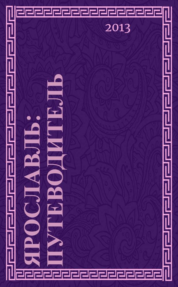 Ярославль : путеводитель : прогулки по городу, история, архитектура, храмы, монастыри, памятники, музеи, гостиницы, рестораны, карты, схемы, полезная информация