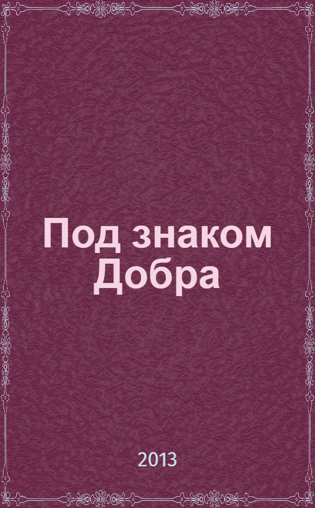 Под знаком Добра : книга о Чекмагуше и чекмагушевцах : труженикам района посвящается
