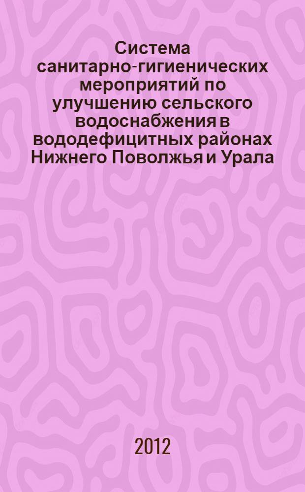 Система санитарно-гигиенических мероприятий по улучшению сельского водоснабжения в вододефицитных районах Нижнего Поволжья и Урала (на примере нефтедобывающих районов Республики Башкортостан) : методические рекомендации : МР