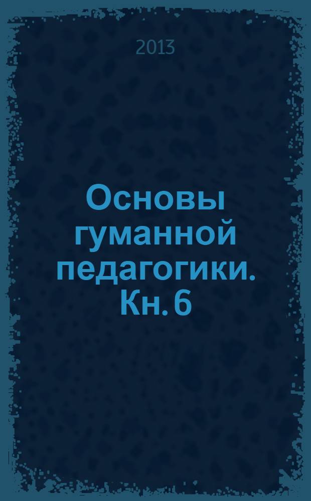 Основы гуманной педагогики. Кн. 6 : Педагогическая симфония
