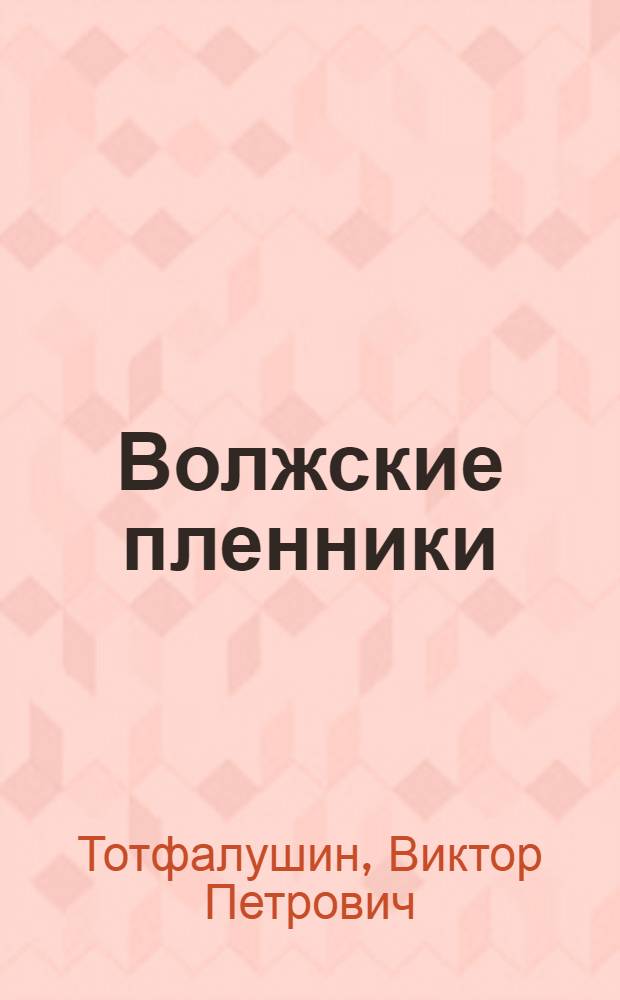 Волжские пленники : Саратовский край глазами ветеранов Великой армии : сборник отрывков из воспоминаний, дневников и писем военнопленных Великой армии, находившихся на территории Саратовской губернии