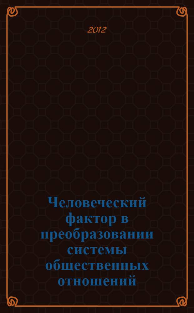 Человеческий фактор в преобразовании системы общественных отношений : материалы международный научно-практической конференции, 15-17 марта 2012 г., Санкт-Петербург