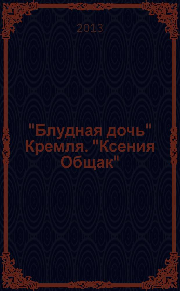 "Блудная дочь" Кремля. "Ксения Общак"