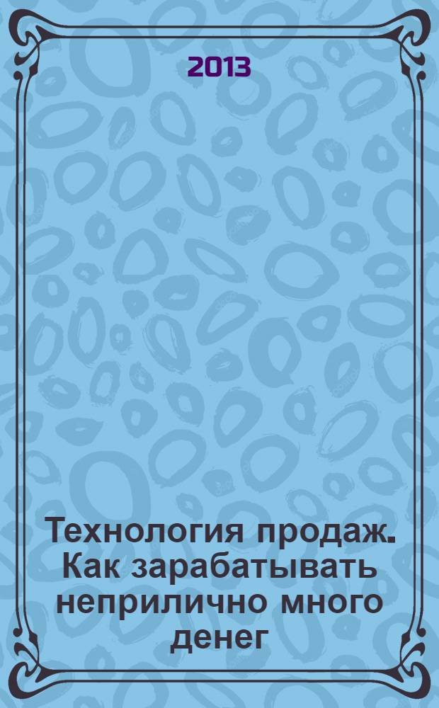 Технология продаж. Как зарабатывать неприлично много денег : деловой роман