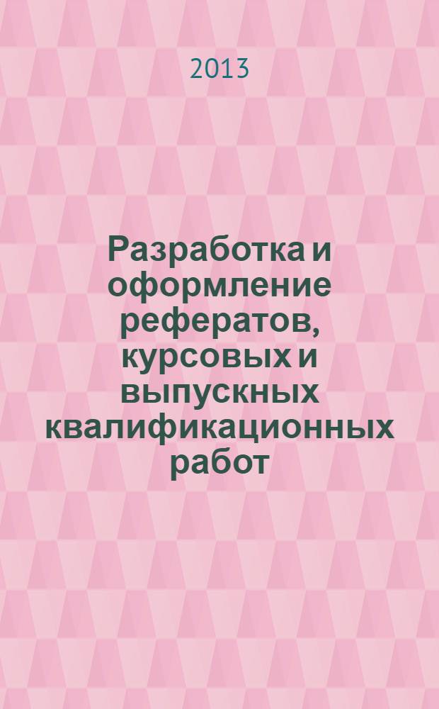 Разработка и оформление рефератов, курсовых и выпускных квалификационных работ : методические рекомендации