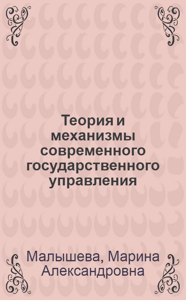 Теория и механизмы современного государственного управления : учебно-методическое пособие : направление 081100.68 "Государственное и муниципальное управление"