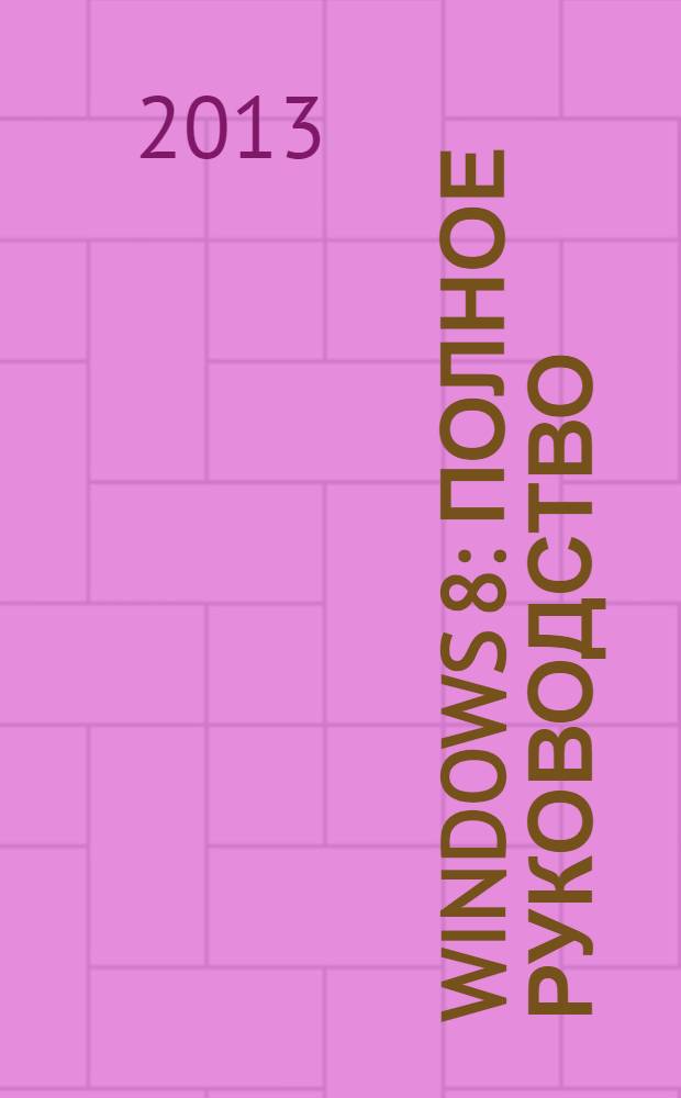 Windows 8 : полное руководство : книга + DVD с обновлениями, видеоуроками, гаджетами и программами
