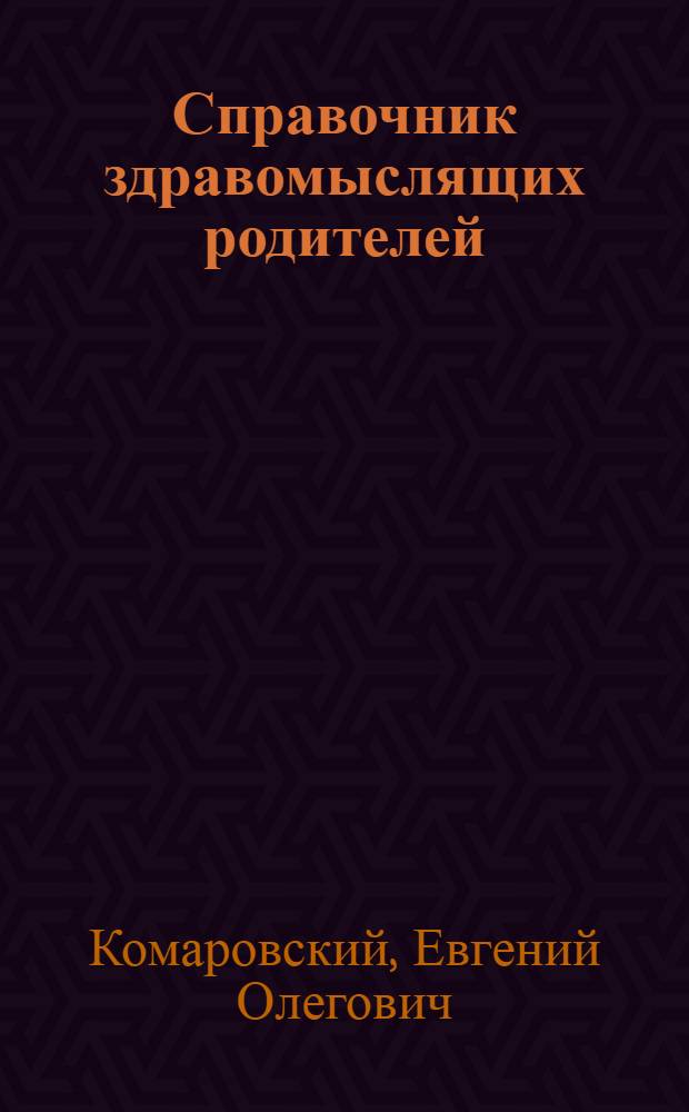 Справочник здравомыслящих родителей : в 3 ч