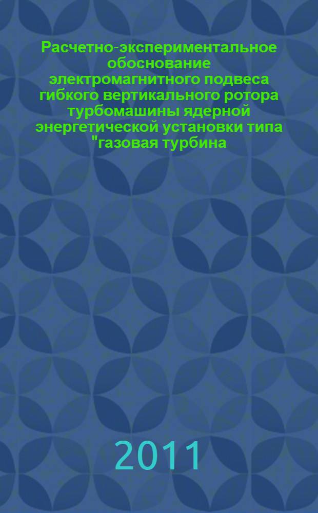 Расчетно-экспериментальное обоснование электромагнитного подвеса гибкого вертикального ротора турбомашины ядерной энергетической установки типа "газовая турбина - модульный гелиевый реактор" : автореф. дис. на соиск. учен. степ. к. т. н. : специальность 05.04.11 <Атомное реакторостроение, машины, агрегаты и технология материалов атомной промышленности> : специальность 05.09.03 <Электротехнические комплексы и системы>