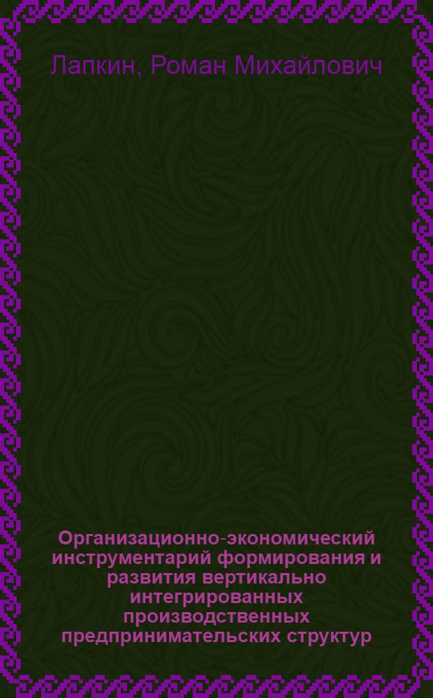 Организационно-экономический инструментарий формирования и развития вертикально интегрированных производственных предпринимательских структур : автореф. дис. на соиск. учен. степ. к. э. н. : специальность 08.00.05 <Экономика и управление народным хозяйством по отраслям и сферам деятельности>