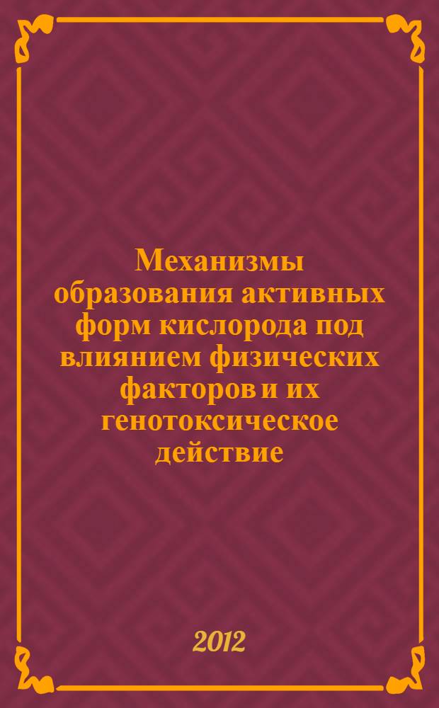 Механизмы образования активных форм кислорода под влиянием физических факторов и их генотоксическое действие : автореф. дис. на соиск. учен. степ. д. б. н. : специальность 03.01.02 <Биофизика>