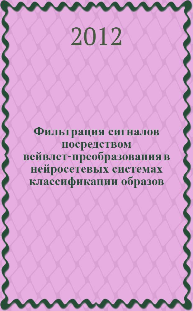 Фильтрация сигналов посредством вейвлет-преобразования в нейросетевых системах классификации образов : автореф. дис. на соиск. учен. степ. к. т. н. : специальность 05.13.18 <Математическое моделирование, численные методы и комплексы программ>