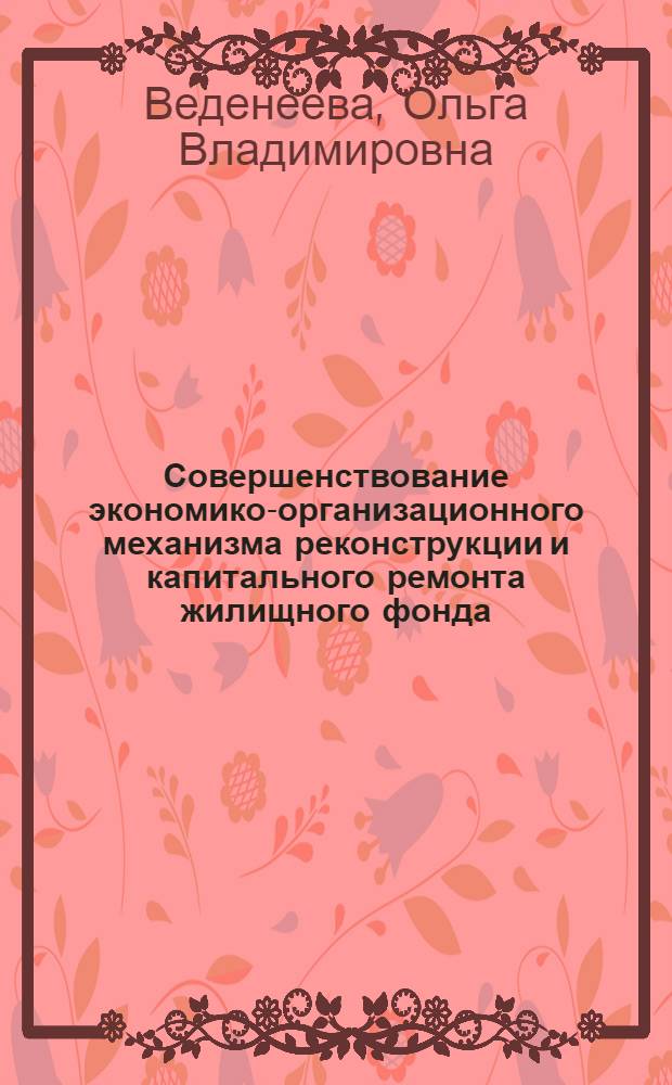 Совершенствование экономико-организационного механизма реконструкции и капитального ремонта жилищного фонда : автореф. дис. на соиск. учен. степ. к. э. н. : специальность 08.00.05 <Экономика и управление народным хозяйством по отраслям и сферам деятельности>