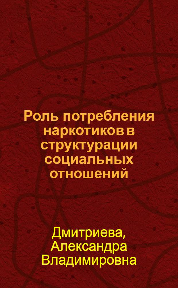 Роль потребления наркотиков в структурации социальных отношений : автореф. дис. на соиск. учен. степ. к. социол. н. : специальность 22.00.04 <Социальная структура, социальные институты и процессы>