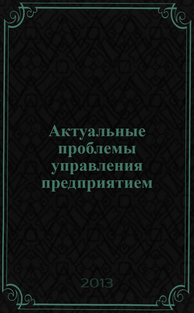 Актуальные проблемы управления предприятием : сборник статей студенческой научной конференции (10 апреля 2013 г.)