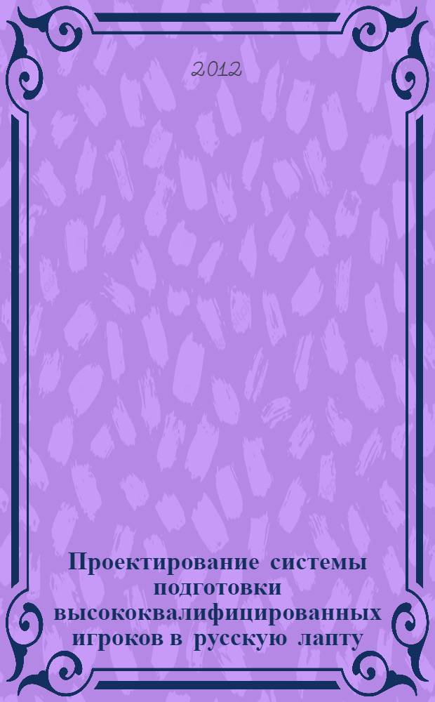 Проектирование системы подготовки высококвалифицированных игроков в русскую лапту : автореф. дис. на соиск. учен. степ. д. п. н. : специальность 13.00.04 <Теория и методика физического воспитания, спортивной тренировки, оздоровительной и адаптивной физической культуры>