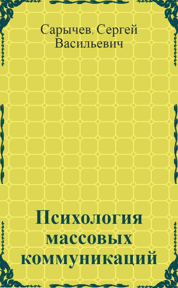 Психология массовых коммуникаций : учебное электронное пособие : адресовано студентам факультетов журналистики и студентам, обучающихся по магистерской программе "Социальная психология"