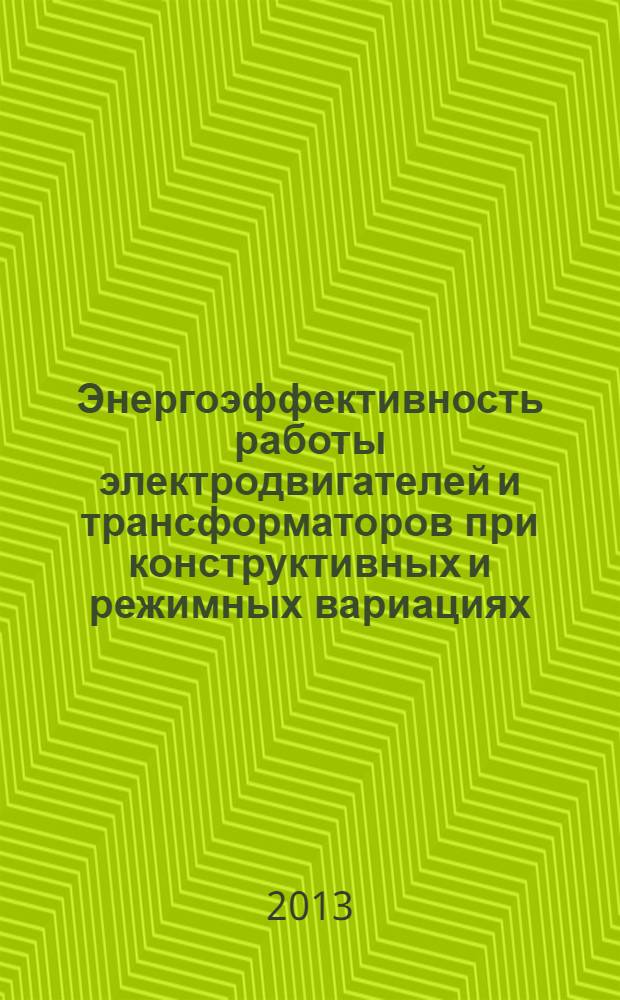 Энергоэффективность работы электродвигателей и трансформаторов при конструктивных и режимных вариациях : учебное пособие для студентов, обучающихся по направлению подготовки 140400 "Электроэнергетика и электротехника"