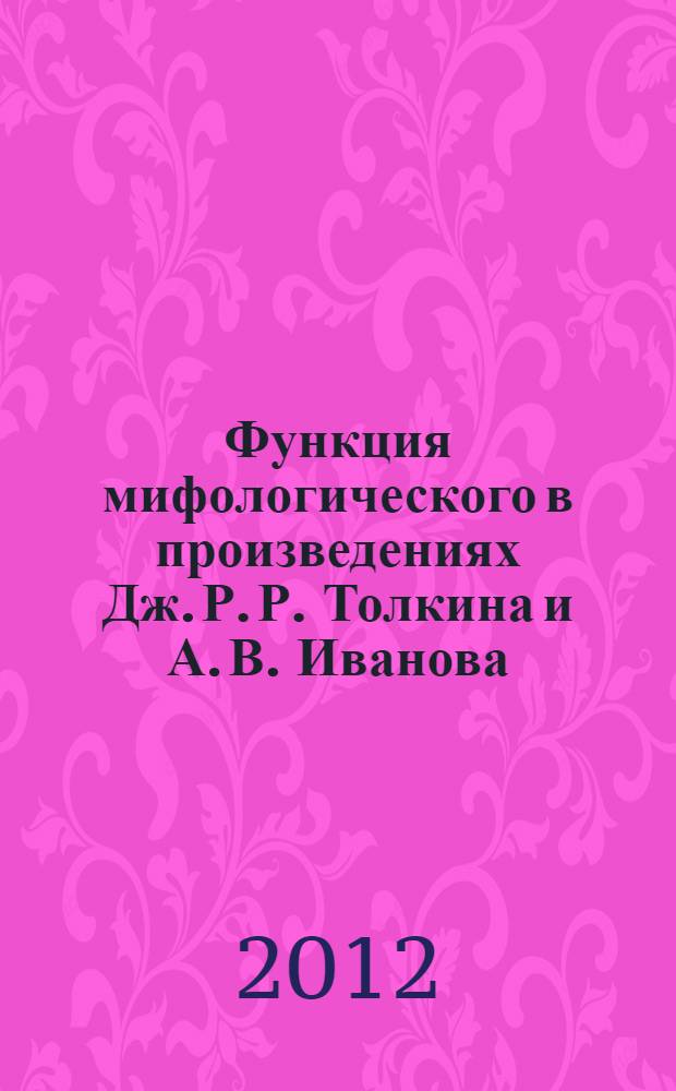 Функция мифологического в произведениях Дж. Р. Р. Толкина и А. В. Иванова : автореф. дис. на соиск. учен. степ. к. филол. н. : специальность 10.01.01 <Русская литература> : специальность 10.01.03 <Литература народов стран зарубежья с указанием конкретной литературы>