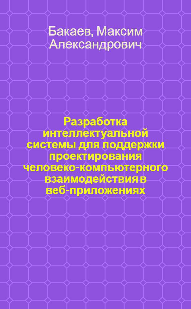 Разработка интеллектуальной системы для поддержки проектирования человеко-компьютерного взаимодействия в веб-приложениях : автореф. дис. на соиск. учен. степ. к. т. н. : специальность 05.13.11 <Математическое и программное обеспечение вычислительных машин, комплексов и компьютерных сетей>