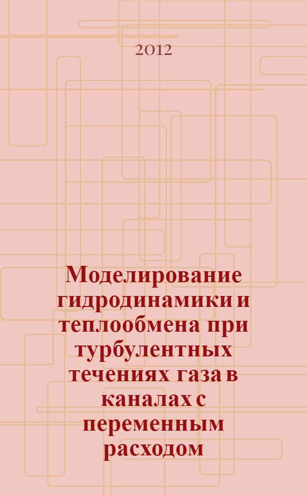 Моделирование гидродинамики и теплообмена при турбулентных течениях газа в каналах с переменным расходом : автореф. дис. на соиск. учен. степ. к. т. н. : специальность 01.04.14 <Теплофизика и теоретическая теплотехника>