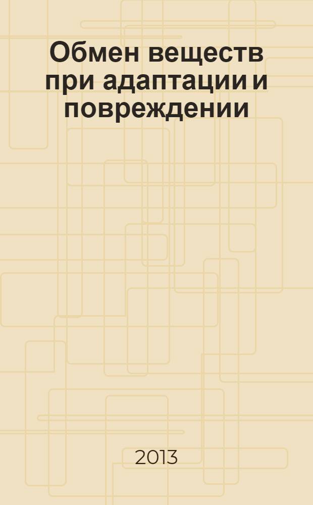 Обмен веществ при адаптации и повреждении : материалы XII Региональной научно-практической конференции с международным участием, 17-18 мая 2013 г., проходившей в рамках дней