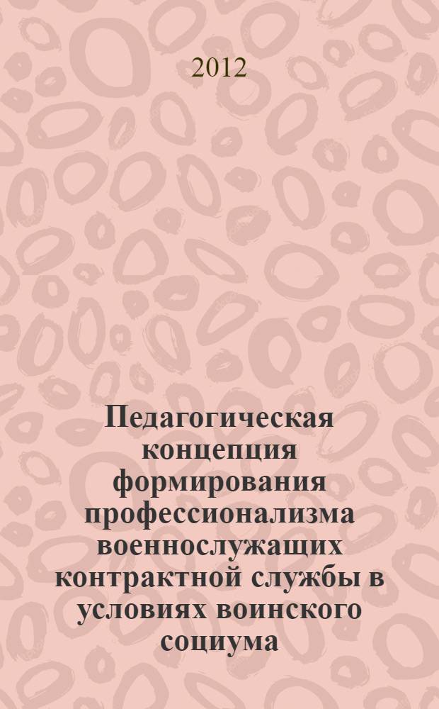 Педагогическая концепция формирования профессионализма военнослужащих контрактной службы в условиях воинского социума : автореф. дис. на соиск. учен. степ. д. п. н. : специальность 13.00.08 <Теория и методика профессионального образования>