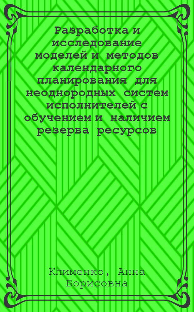 Разработка и исследование моделей и методов календарного планирования для неоднородных систем исполнителей с обучением и наличием резерва ресурсов : автореф. дис. на соиск. учен. степ. к. т. н. : специальность 05.13.17 <Теоретические основы информатики>